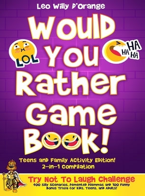 Would You Rather Game Book Teens & Family Activity Edition!: 2-in-1 Compilation: Try Not To Laugh Challenge with 400 Hilarious m 400 Silly Scenarios, by D'Orange, Leo Willy