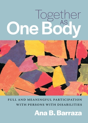 Together as One Body: Full and Meaningful Participation with Persons with Disabilities by Barraza, Ana B.
