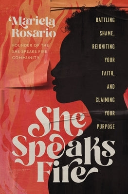 She Speaks Fire: Battling Shame, Reigniting Your Faith, and Claiming Your Purpose by Rosario, Mariela