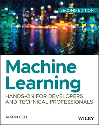 Machine Learning: Hands-On for Developers and Technical Professionals by Bell, Jason