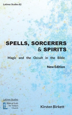 Spells, Sorcerers and Spirits: Magic and the Occult in the Bible by Birkett, Kirsten