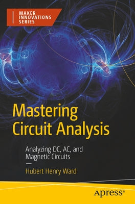 Mastering Circuit Analysis: Analyzing DC, Ac, and Magnetic Circuits by Ward, Hubert Henry
