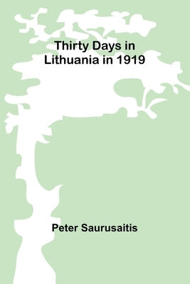 Thirty Days in Lithuania in 1919 by Saurusaitis, Peter