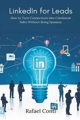 LinkedIn for Leads: How to Turn Connections into Consistent Sales Without Being Spammy by Conti, Rafael