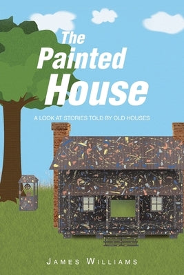 The Painted House: A Look at Stories Told by Old Houses by Williams, James