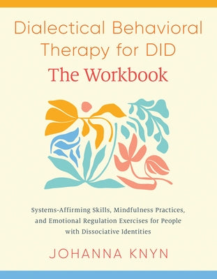 Dialectical Behavioral Therapy for Did--The Workbook: System-Affirming Skills, Mindfulness Practices, and Emotional Regulation Exercises for People wi by Knyn, Johanna