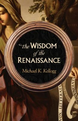 The Wisdom of the Renaissance by Kellogg, Michael K.