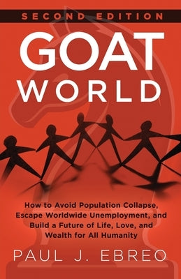 GOAT World: How to Avoid Population Collapse, Escape Worldwide Unemployment, and Build a Future of Life, Love, and Wealth for All Humanity by Ebreo, Paul J.