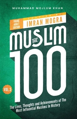 The Muslim 100 YA Edition Volume 3: The Lives, Thoughts and Achievements of the Most Influential Muslims in History by Mogra, Imran