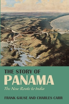 The Story of Panama: The New Route to India by Gause, Frank A.