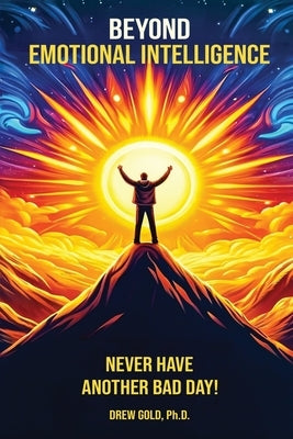 Beyond Emotional Intelligence: Never Have Another Bad Day! by Gold, Drew