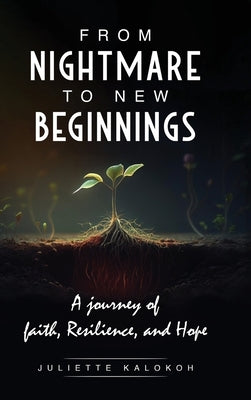 From Nightmare to New Beginnings: A Journey of Faith, Resilience and Hope by Kalokoh, Juliette
