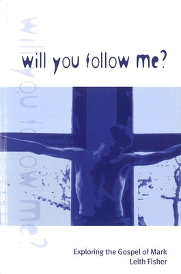 Will You Follow Me?: Exploring the Gospel of Mark by Fisher, Leith