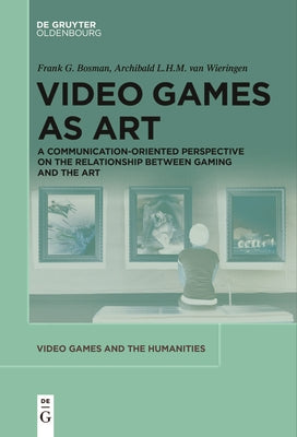 Video Games as Art: A Communication-Oriented Perspective on the Relationship Between Gaming and the Art by Bosman, Frank G.