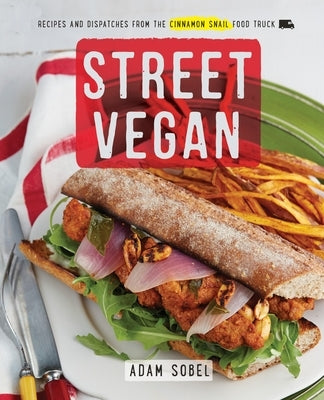 Street Vegan: Recipes and Dispatches from the Cinnamon Snail Food Truck: A Cookbook by Sobel, Adam