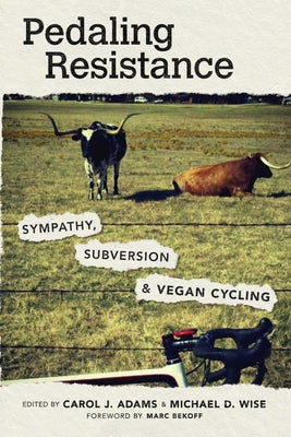 Pedaling Resistance: Sympathy, Subversion, and Vegan Cycling by Adams, Carol J.