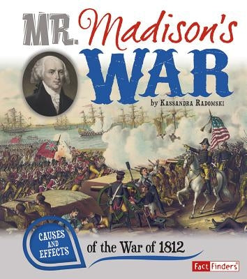 Mr. Madison's War: Causes and Effects of the War of 1812 by Radomski, Kassandra