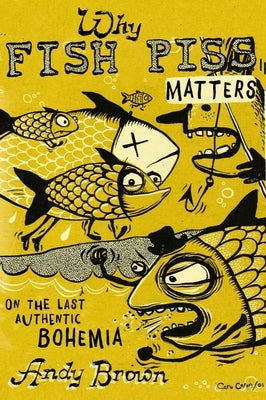 Why Fish Piss Matters: On the Last Authentic Bohemia by Brown, Andy