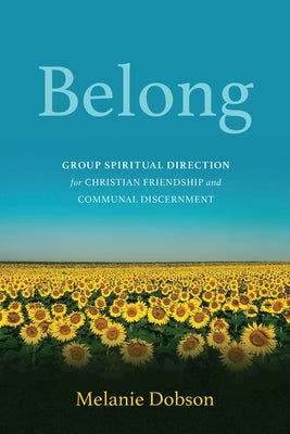 Belong: Group Spiritual Direction for Christian Friendship and Communal Discernment by Dobson, Melanie