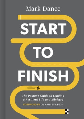Start to Finish: The Pastor's Guide to Leading a Resilient Life and Ministry by Dance, Mark