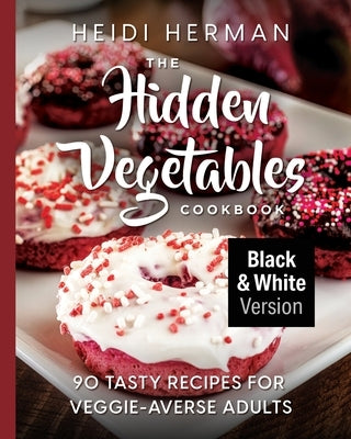 The Hidden Vegetables Cookbook: 90 Tasty Recipes for Veggie-Averse Adults B&W Version by Herman, Heidi