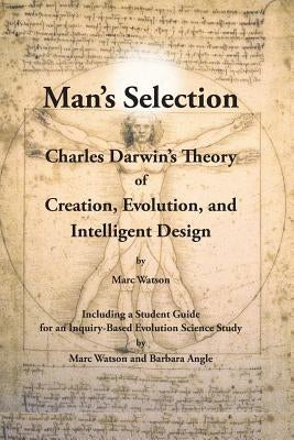 Man's Selection: Charles Darwin's Theory of Creation, Evolution, and Intelligent Design by Watson, Marc a.
