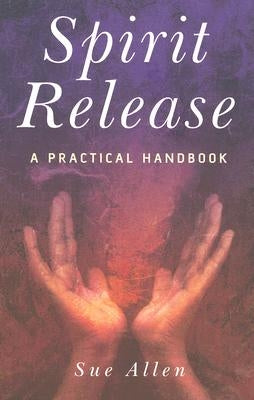 Spirit Release: A Practical Handbook by Allen, Sue