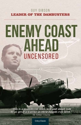 Enemy Coast Ahead - Uncensored: The Real Guy Gibson by Gibson, Guy
