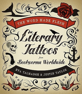 The Word Made Flesh: Literary Tattoos from Bookworms Worldwide by Talmadge, Eva