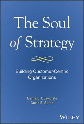 The Soul of Strategy: Building Customer Centric Organizations by Jaworski, Bernard