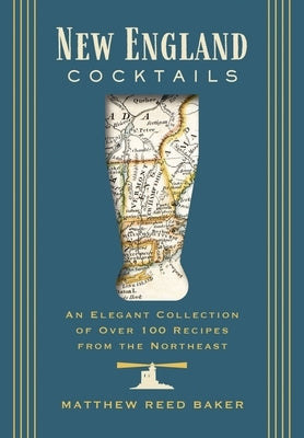 New England Cocktails: An Elegant Collection of Over 100 Recipes from the Northeast by Baker, Matthew Reed