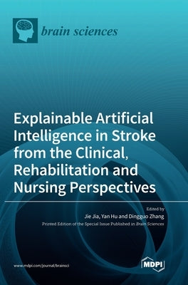 Explainable Artificial Intelligence in Stroke from the Clinical, Rehabilitation and Nursing Perspectives by Jia, Jie