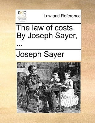 The Law of Costs. by Joseph Sayer, ... by Sayer, Joseph
