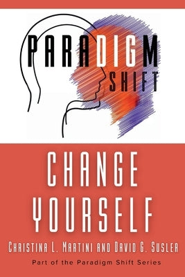 Change Yourself: Part of the Paradigm Shift Series by Martini, Christina L.