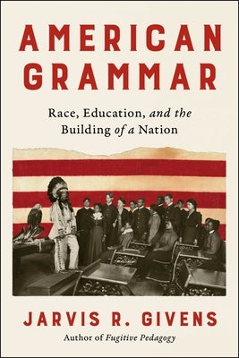 American Grammar: Race, Education, and the Building of a Nation by Givens, Jarvis R.