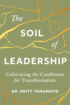 The Soil of Leadership: Cultivating the Conditions for Transformation by Yamamoto, Britt