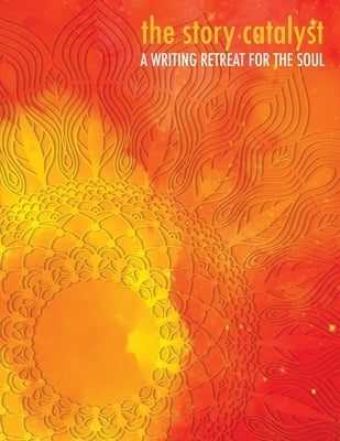The Story Catalyst: A Writing Retreat for hte Soul by Flynn, Carolyn Dawn