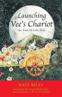 Launching Vee's Chariot: An End-of-Life Tale by Riley, Kate