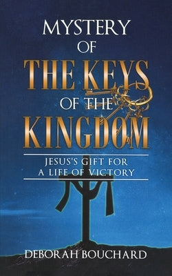 Mystery of the Keys of the Kingdom: Jesus's Gift for a Life of Victory by Bouchard, Deborah