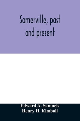 Somerville, past and present: an illustrated historical souvenir commemorative of the twenty-fifth anniversary of the establishment of the city gove by A. Samuels, Edward