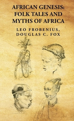 African Genesis: Folk Tales and Myths of Africa: Folk Tales and Myths of Africa: Folk Tales and Myths of Africa By: Leo Frobenius, Douglas C. Fox by Leo Frobenius, Douglas C. Fox
