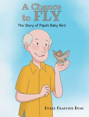 A Chance to Fly: The Story of Papa's Baby Bird by Bush, Doree Francine