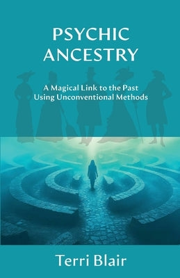 Psychic Ancestry: A Magical Link to the Past Using Unconventional Methods by Blair, Terri