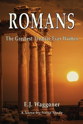 Romans: The Greatest Treatise Ever Written by Waggoner, Ellet J.