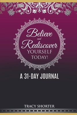 Believe and Rediscover Yourself Today A 31 Day Journal by Shorter, Tracy