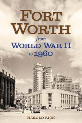 Fort Worth from World War II to 1960: Volume 11 by Rich, Harold