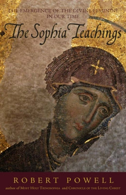 The Sophia Teachings: The Emergence of the Divine Feminine in Our Time by Powell, Robert A.