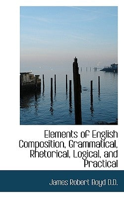Elements of English Composition, Grammatical, Rhetorical, Logical, and Practical by Boyd, James Robert