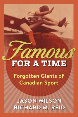 Famous for a Time: Forgotten Giants of Canadian Sport by Wilson, Jason