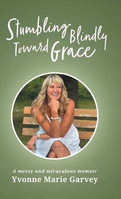 Stumbling Blindly Toward Grace: A messy and miraculous memoir by Garvey, Yvonne Marie
